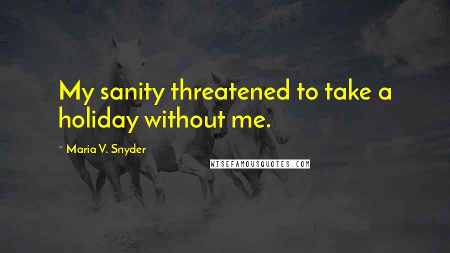 Maria V. Snyder Quotes: My sanity threatened to take a holiday without me.