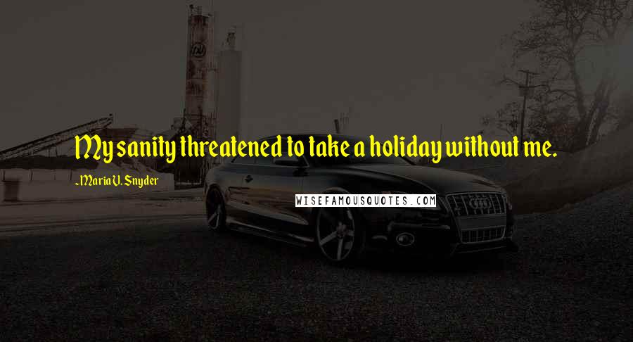 Maria V. Snyder Quotes: My sanity threatened to take a holiday without me.