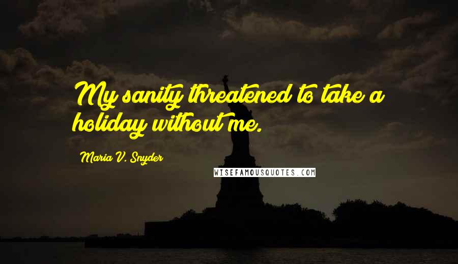 Maria V. Snyder Quotes: My sanity threatened to take a holiday without me.