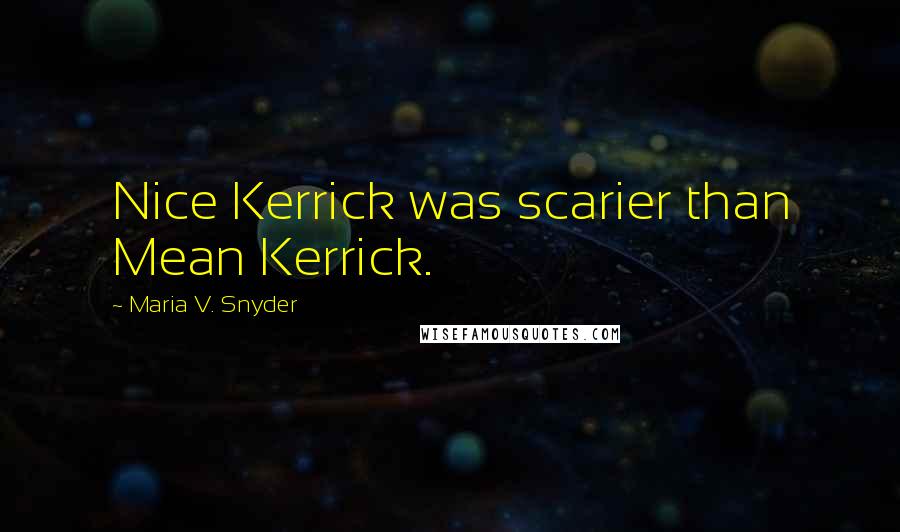 Maria V. Snyder Quotes: Nice Kerrick was scarier than Mean Kerrick.