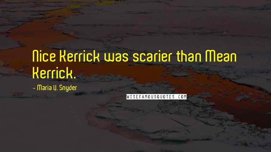 Maria V. Snyder Quotes: Nice Kerrick was scarier than Mean Kerrick.