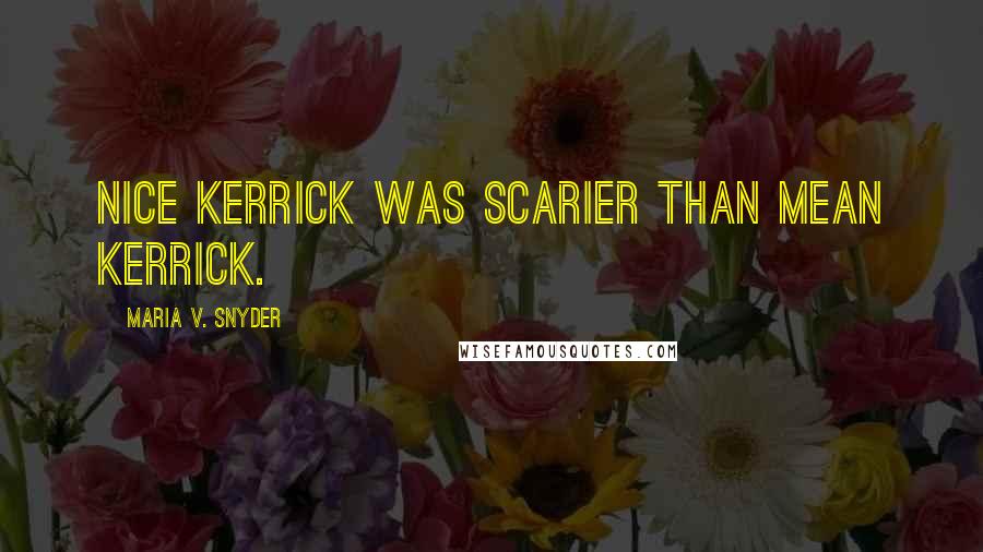 Maria V. Snyder Quotes: Nice Kerrick was scarier than Mean Kerrick.