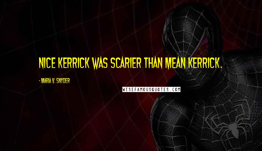 Maria V. Snyder Quotes: Nice Kerrick was scarier than Mean Kerrick.