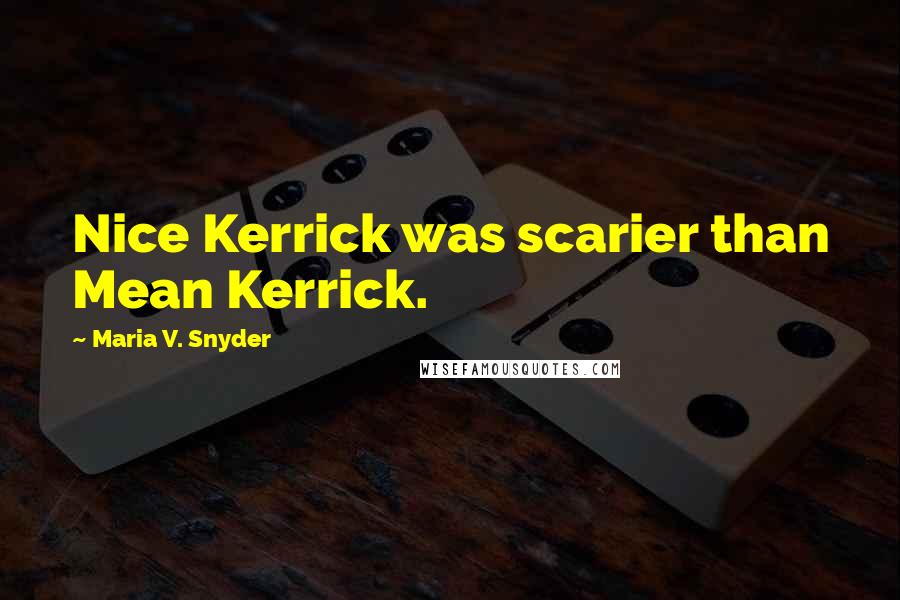 Maria V. Snyder Quotes: Nice Kerrick was scarier than Mean Kerrick.