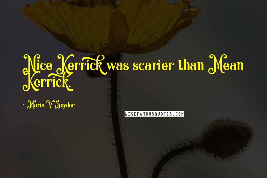 Maria V. Snyder Quotes: Nice Kerrick was scarier than Mean Kerrick.