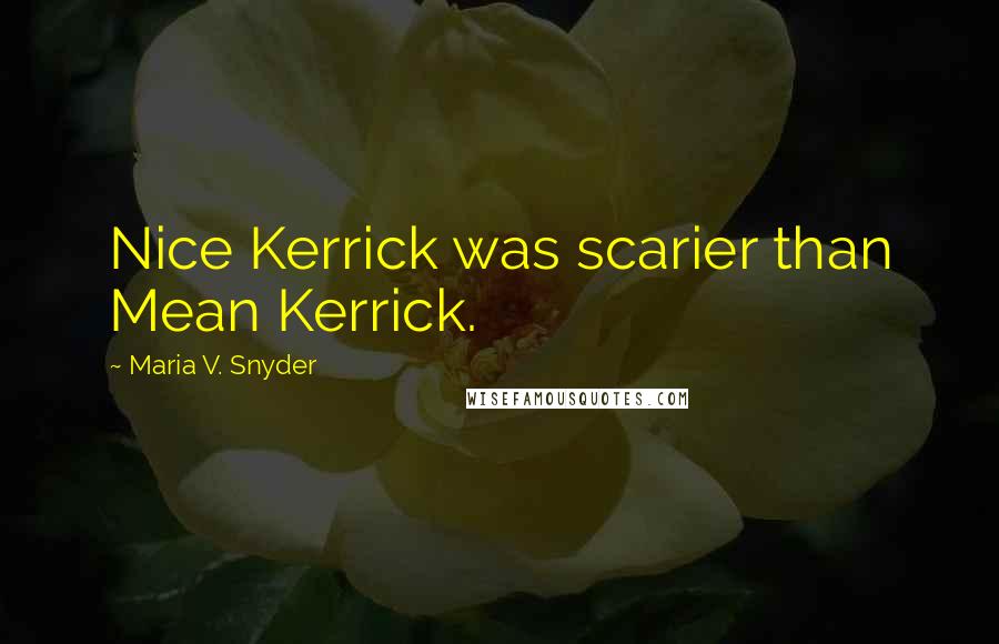 Maria V. Snyder Quotes: Nice Kerrick was scarier than Mean Kerrick.