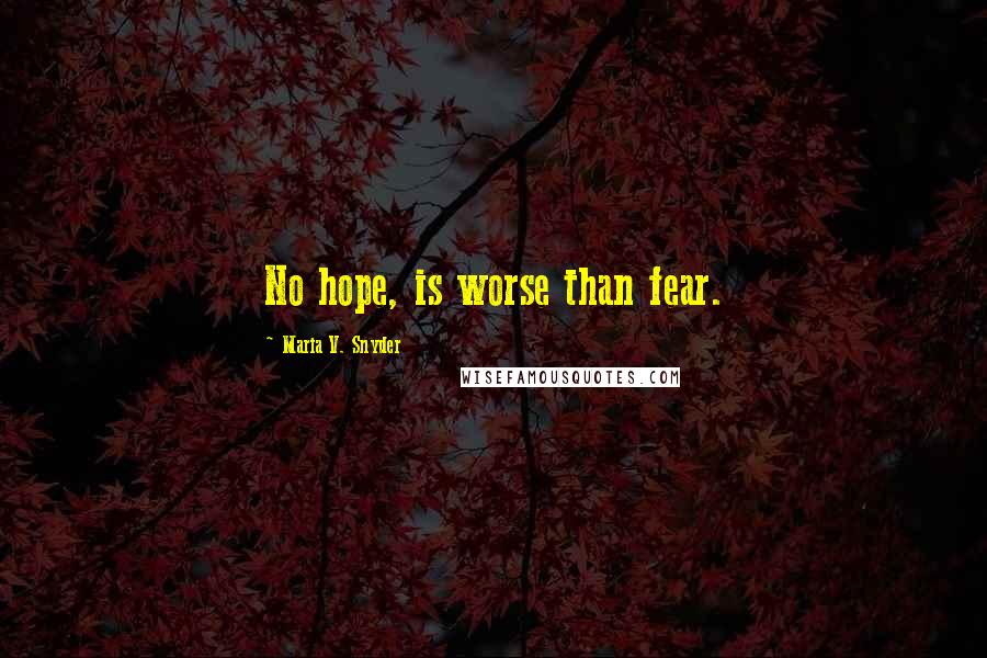 Maria V. Snyder Quotes: No hope, is worse than fear.