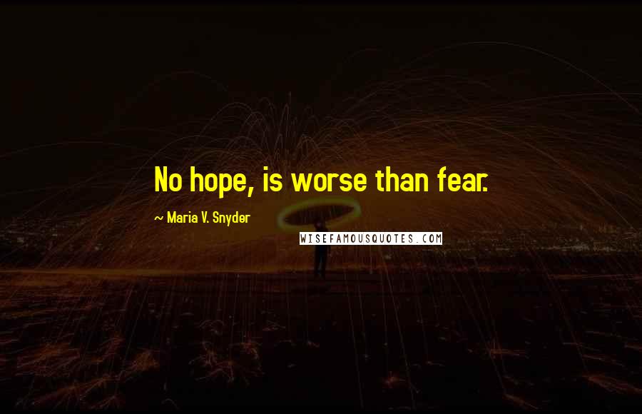 Maria V. Snyder Quotes: No hope, is worse than fear.