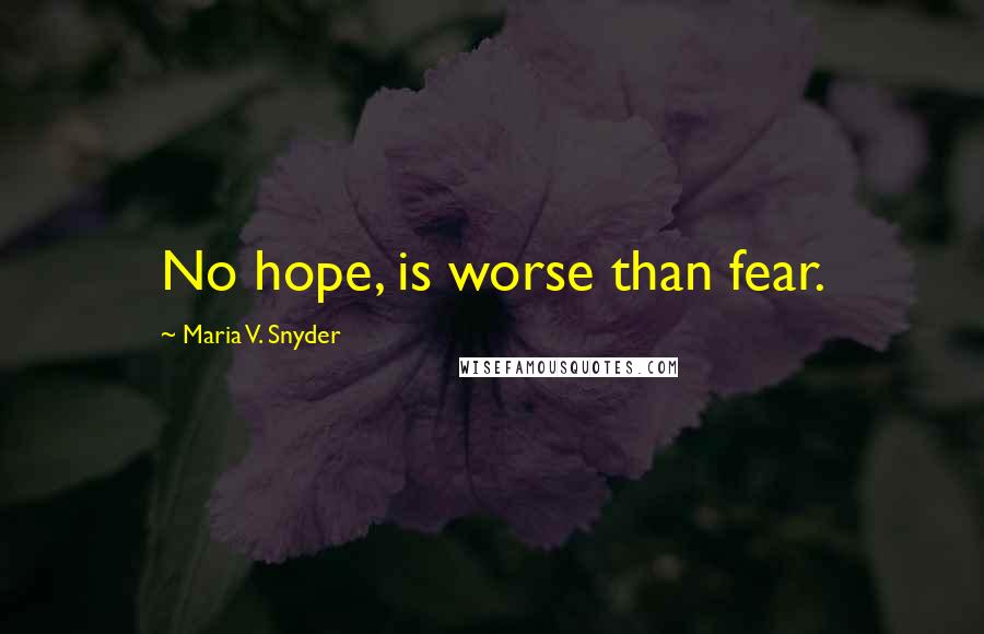 Maria V. Snyder Quotes: No hope, is worse than fear.