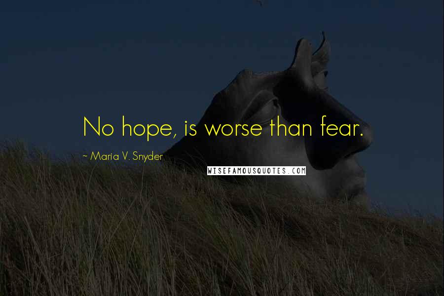 Maria V. Snyder Quotes: No hope, is worse than fear.