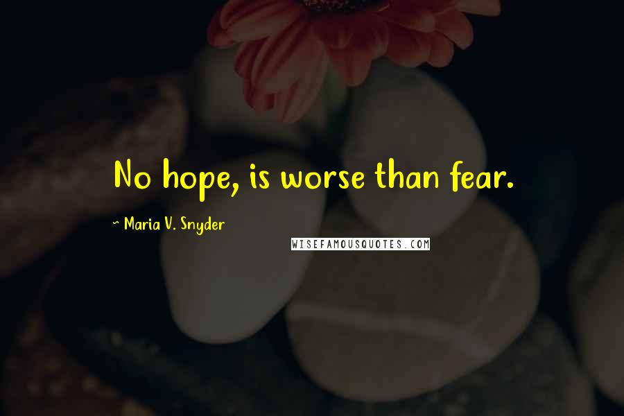 Maria V. Snyder Quotes: No hope, is worse than fear.