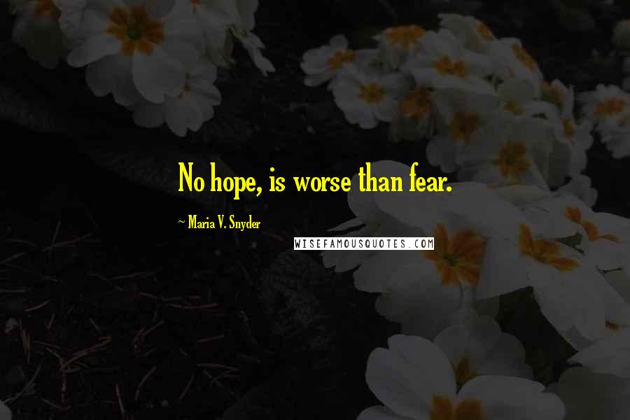 Maria V. Snyder Quotes: No hope, is worse than fear.