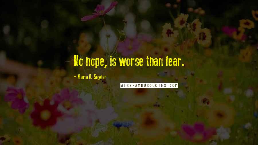 Maria V. Snyder Quotes: No hope, is worse than fear.
