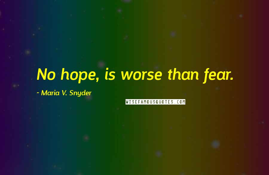 Maria V. Snyder Quotes: No hope, is worse than fear.