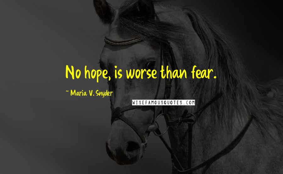 Maria V. Snyder Quotes: No hope, is worse than fear.