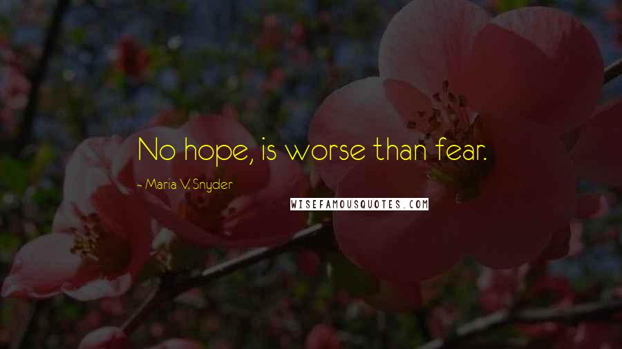 Maria V. Snyder Quotes: No hope, is worse than fear.