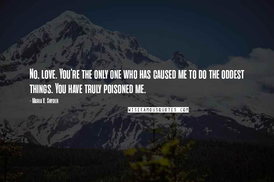 Maria V. Snyder Quotes: No, love. You're the only one who has caused me to do the oddest things. You have truly poisoned me.