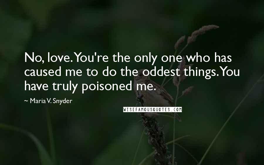 Maria V. Snyder Quotes: No, love. You're the only one who has caused me to do the oddest things. You have truly poisoned me.