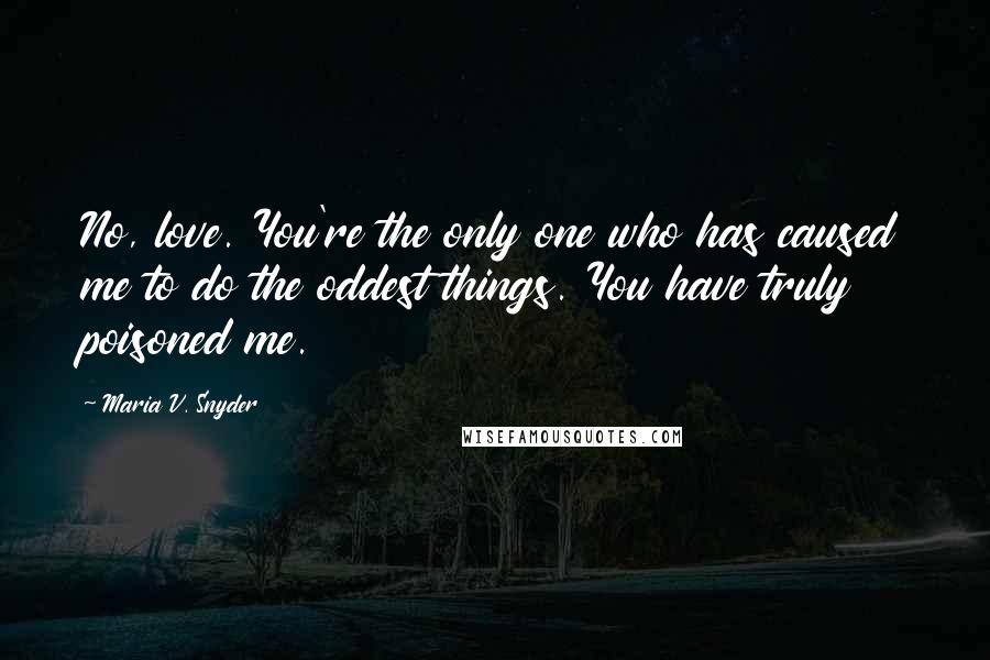 Maria V. Snyder Quotes: No, love. You're the only one who has caused me to do the oddest things. You have truly poisoned me.