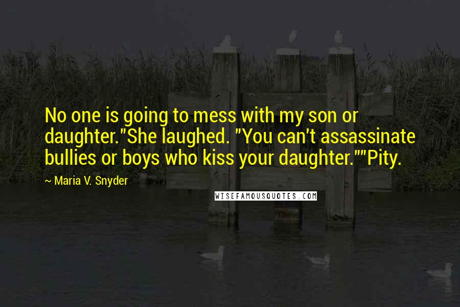Maria V. Snyder Quotes: No one is going to mess with my son or daughter."She laughed. "You can't assassinate bullies or boys who kiss your daughter.""Pity.