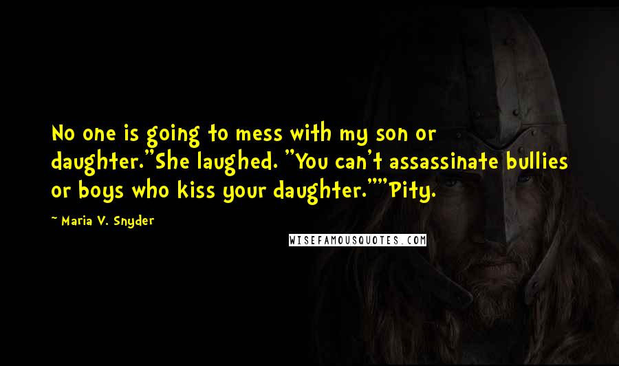 Maria V. Snyder Quotes: No one is going to mess with my son or daughter."She laughed. "You can't assassinate bullies or boys who kiss your daughter.""Pity.