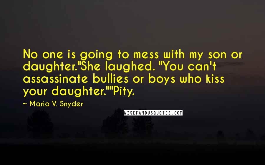 Maria V. Snyder Quotes: No one is going to mess with my son or daughter."She laughed. "You can't assassinate bullies or boys who kiss your daughter.""Pity.