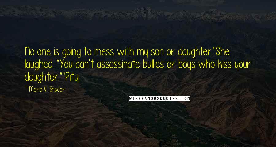 Maria V. Snyder Quotes: No one is going to mess with my son or daughter."She laughed. "You can't assassinate bullies or boys who kiss your daughter.""Pity.