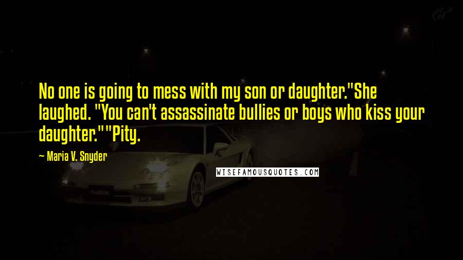 Maria V. Snyder Quotes: No one is going to mess with my son or daughter."She laughed. "You can't assassinate bullies or boys who kiss your daughter.""Pity.