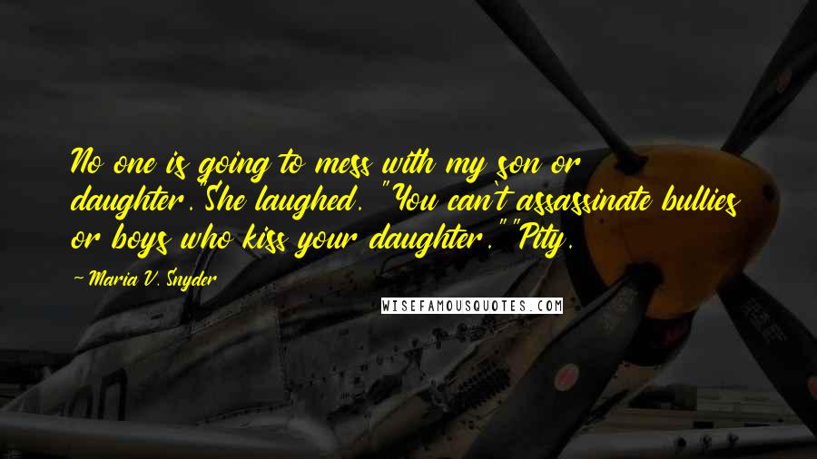 Maria V. Snyder Quotes: No one is going to mess with my son or daughter."She laughed. "You can't assassinate bullies or boys who kiss your daughter.""Pity.