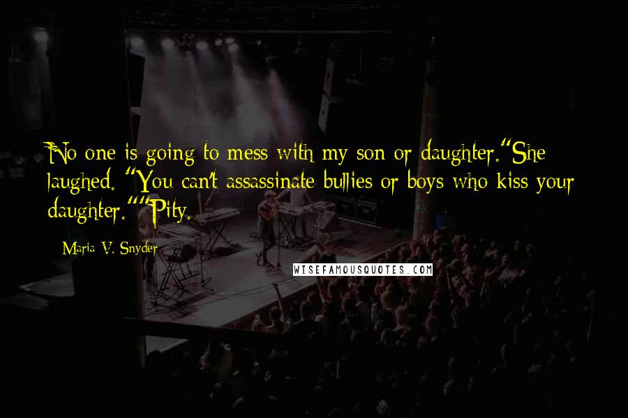 Maria V. Snyder Quotes: No one is going to mess with my son or daughter."She laughed. "You can't assassinate bullies or boys who kiss your daughter.""Pity.