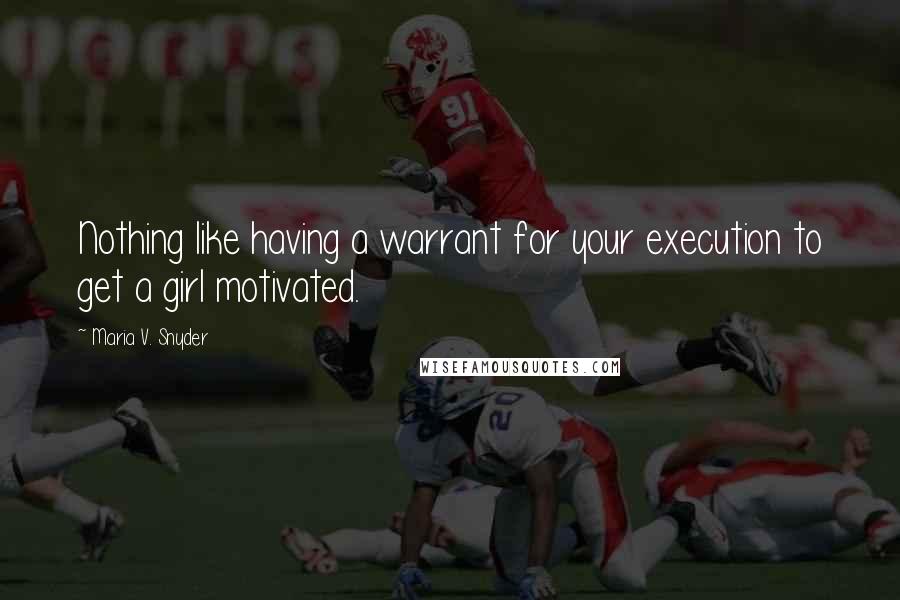 Maria V. Snyder Quotes: Nothing like having a warrant for your execution to get a girl motivated.