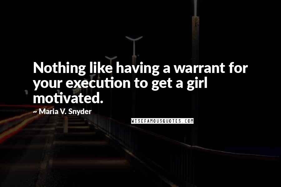 Maria V. Snyder Quotes: Nothing like having a warrant for your execution to get a girl motivated.