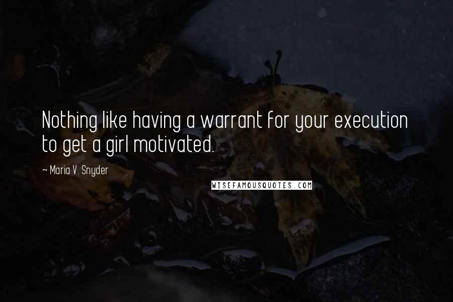 Maria V. Snyder Quotes: Nothing like having a warrant for your execution to get a girl motivated.