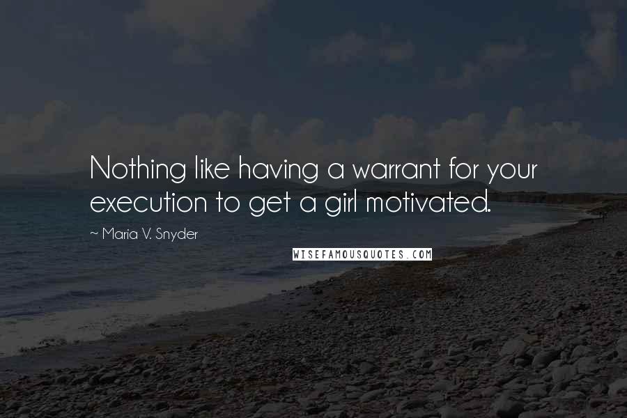 Maria V. Snyder Quotes: Nothing like having a warrant for your execution to get a girl motivated.