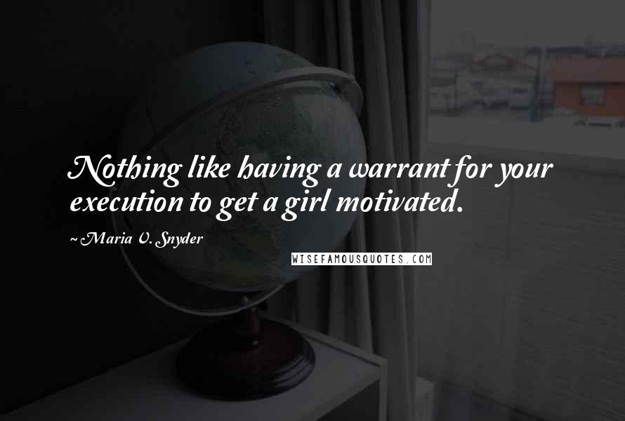 Maria V. Snyder Quotes: Nothing like having a warrant for your execution to get a girl motivated.
