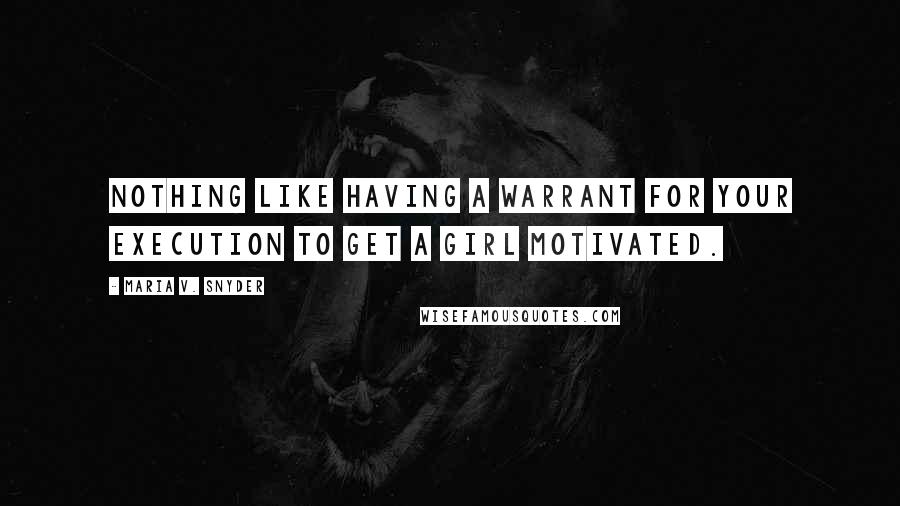 Maria V. Snyder Quotes: Nothing like having a warrant for your execution to get a girl motivated.