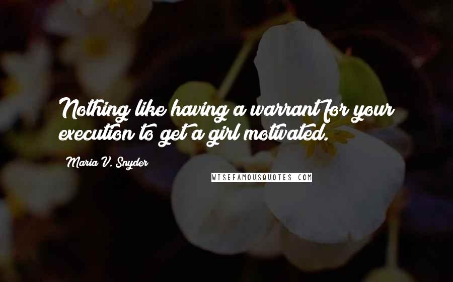 Maria V. Snyder Quotes: Nothing like having a warrant for your execution to get a girl motivated.