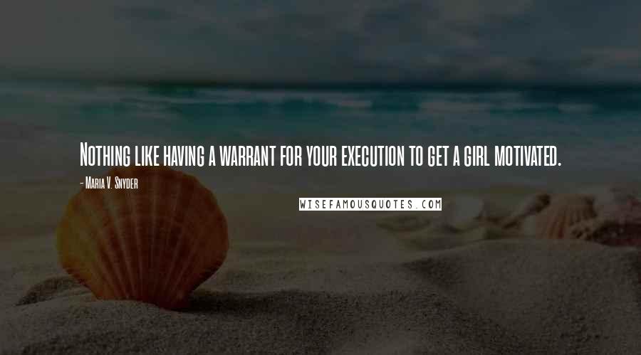 Maria V. Snyder Quotes: Nothing like having a warrant for your execution to get a girl motivated.