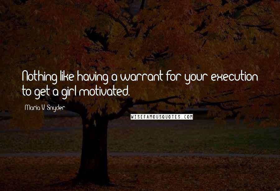 Maria V. Snyder Quotes: Nothing like having a warrant for your execution to get a girl motivated.
