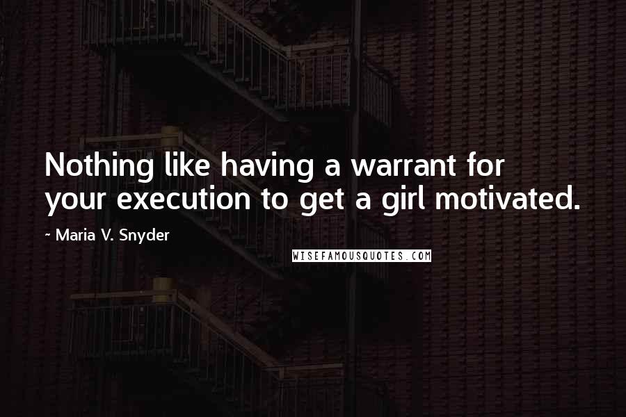 Maria V. Snyder Quotes: Nothing like having a warrant for your execution to get a girl motivated.
