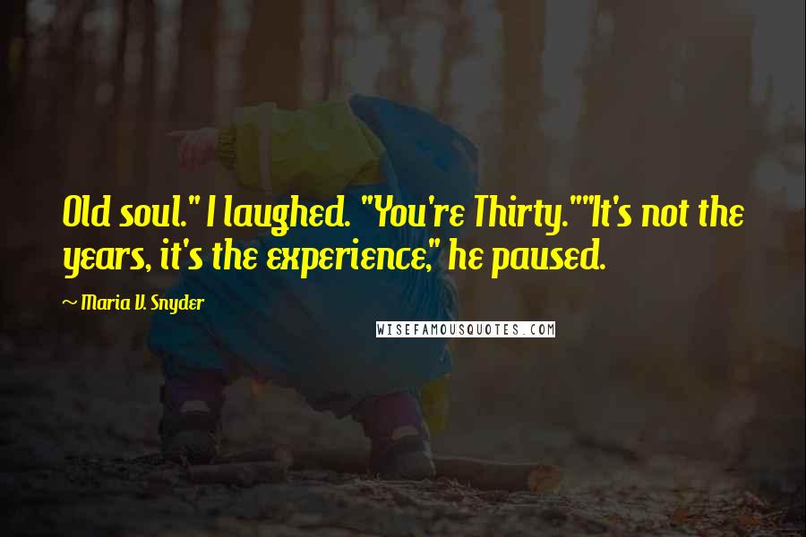Maria V. Snyder Quotes: Old soul." I laughed. "You're Thirty.""It's not the years, it's the experience," he paused.