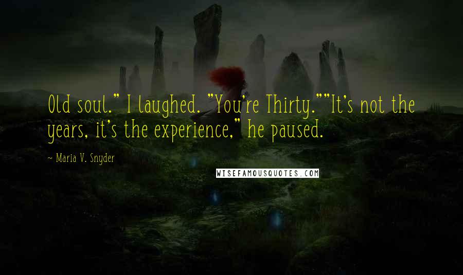 Maria V. Snyder Quotes: Old soul." I laughed. "You're Thirty.""It's not the years, it's the experience," he paused.