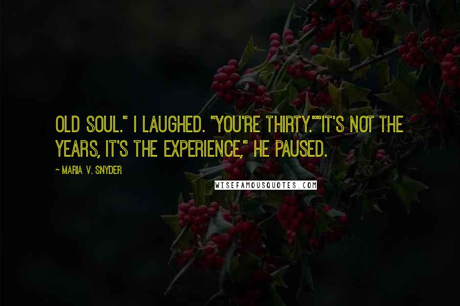 Maria V. Snyder Quotes: Old soul." I laughed. "You're Thirty.""It's not the years, it's the experience," he paused.