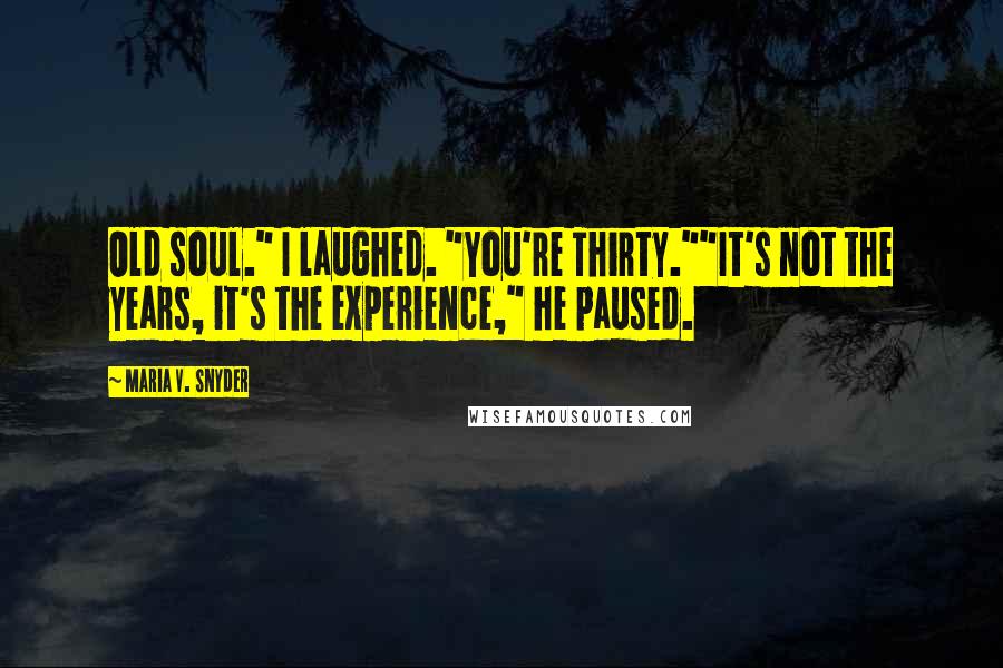 Maria V. Snyder Quotes: Old soul." I laughed. "You're Thirty.""It's not the years, it's the experience," he paused.