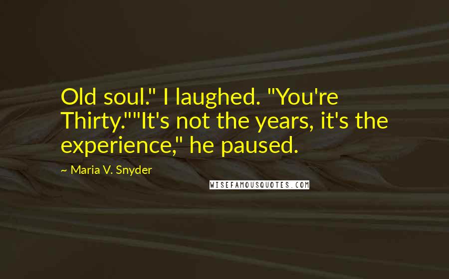 Maria V. Snyder Quotes: Old soul." I laughed. "You're Thirty.""It's not the years, it's the experience," he paused.