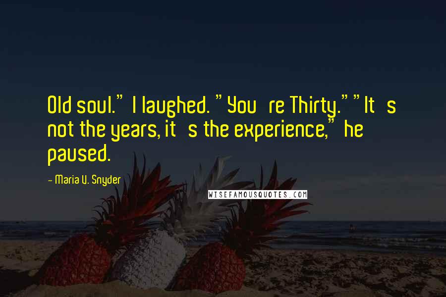 Maria V. Snyder Quotes: Old soul." I laughed. "You're Thirty.""It's not the years, it's the experience," he paused.
