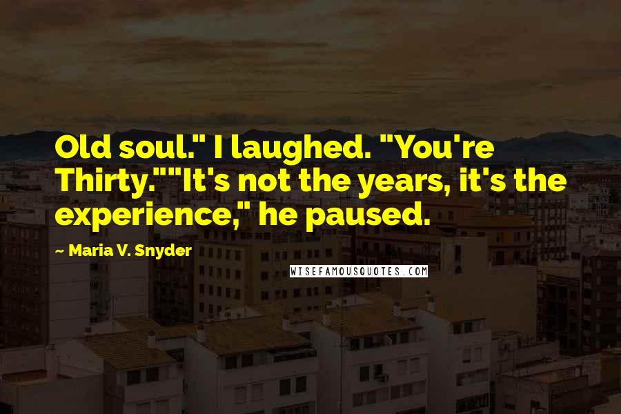 Maria V. Snyder Quotes: Old soul." I laughed. "You're Thirty.""It's not the years, it's the experience," he paused.