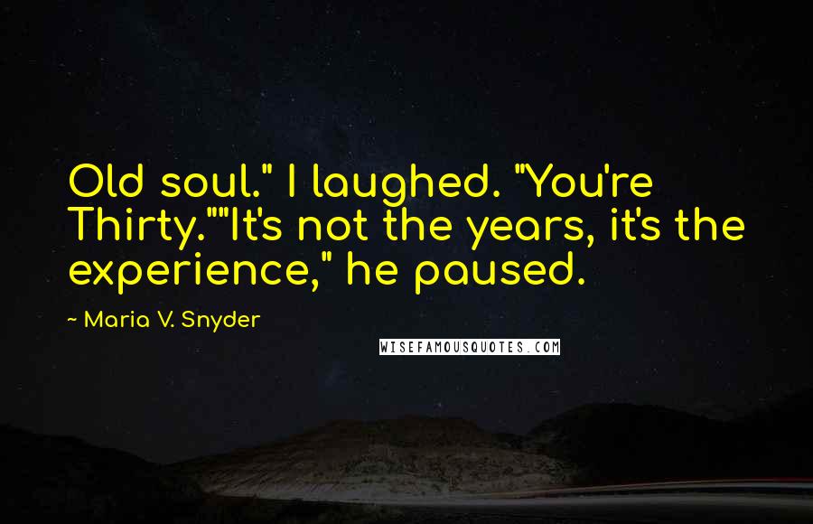 Maria V. Snyder Quotes: Old soul." I laughed. "You're Thirty.""It's not the years, it's the experience," he paused.