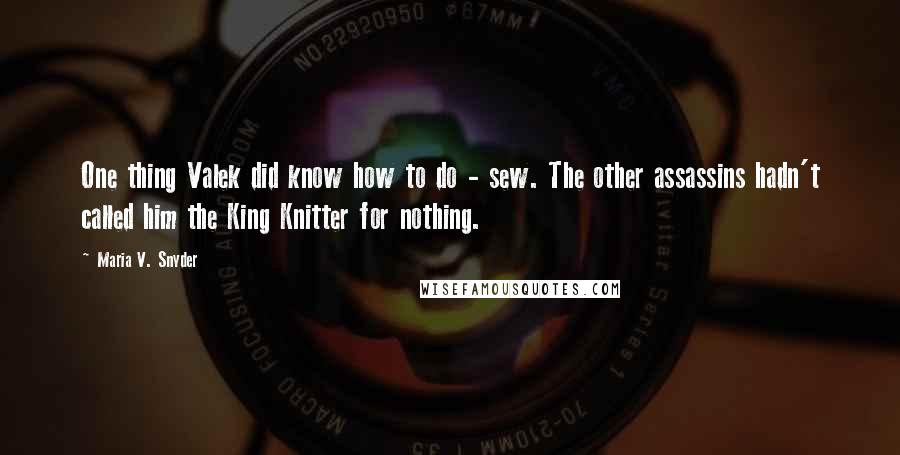 Maria V. Snyder Quotes: One thing Valek did know how to do - sew. The other assassins hadn't called him the King Knitter for nothing.