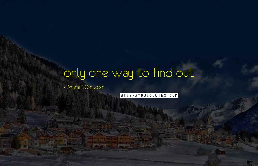 Maria V. Snyder Quotes: only one way to find out